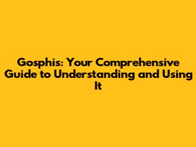 Gosphis: Your Comprehensive Guide to Understanding and Using It