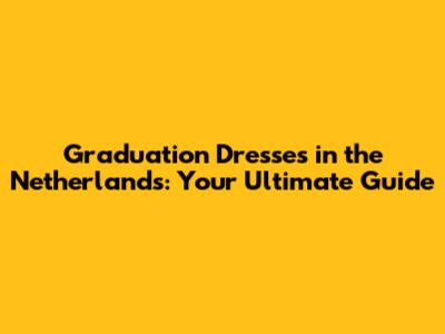 Graduation Dresses in the Netherlands: Your Ultimate Guide