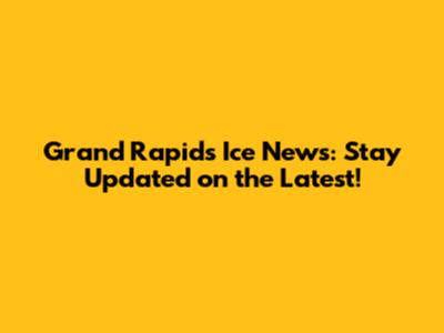 Grand Rapids Ice News: Stay Updated on the Latest!
