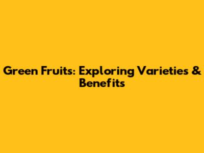 Green Fruits: Exploring Varieties & Benefits