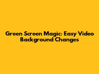 Green Screen Magic: Easy Video Background Changes