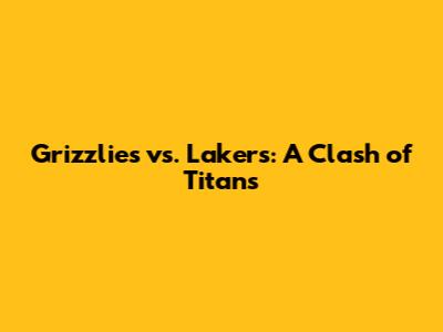 Grizzlies vs. Lakers: A Clash of Titans