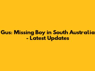 Gus: Missing Boy in South Australia - Latest Updates