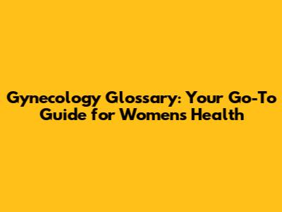 Gynecology Glossary: Your Go-To Guide for Women's Health