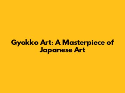Gyokko Art: A Masterpiece of Japanese Art