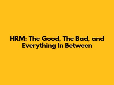 HRM: The Good, The Bad, and Everything In Between