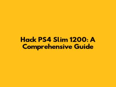 Hack PS4 Slim 1200: A Comprehensive Guide