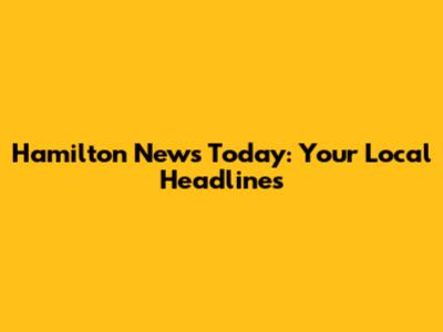 Hamilton News Today: Your Local Headlines