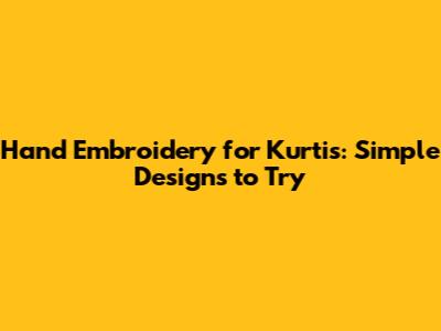 Hand Embroidery for Kurtis: Simple Designs to Try