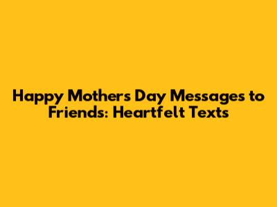 Happy Mother's Day Messages to Friends: Heartfelt Texts