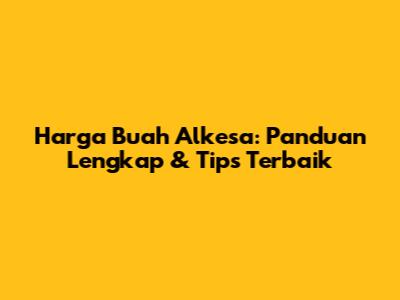 Harga Buah Alkesa: Panduan Lengkap & Tips Terbaik