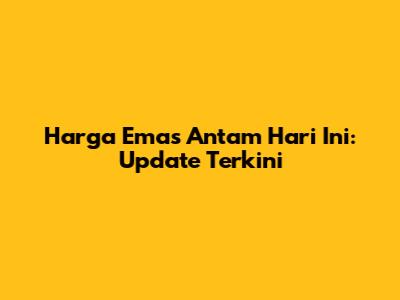 Harga Emas Antam Hari Ini: Update Terkini