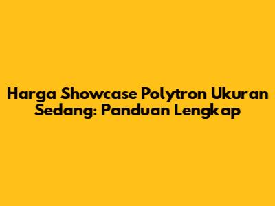 Harga Showcase Polytron Ukuran Sedang: Panduan Lengkap
