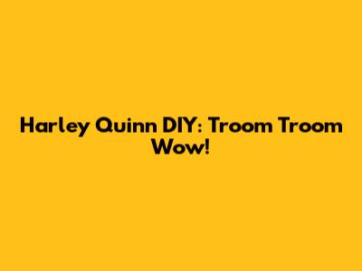Harley Quinn DIY: Troom Troom Wow!