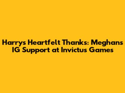 Harry's Heartfelt Thanks: Meghan's IG Support at Invictus Games