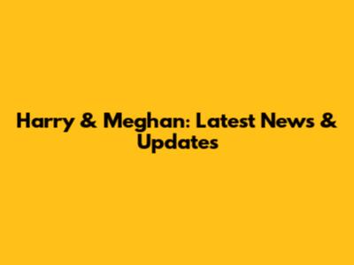 Harry & Meghan: Latest News & Updates