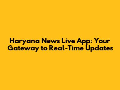 Haryana News Live App: Your Gateway to Real-Time Updates