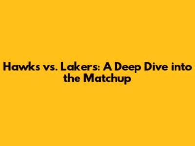 Hawks vs. Lakers: A Deep Dive into the Matchup
