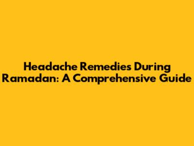 Headache Remedies During Ramadan: A Comprehensive Guide