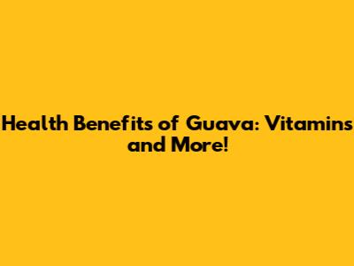 Health Benefits of Guava: Vitamins and More!