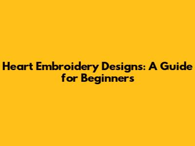 Heart Embroidery Designs: A Guide for Beginners