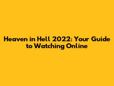Heaven in Hell 2022: Your Guide to Watching Online