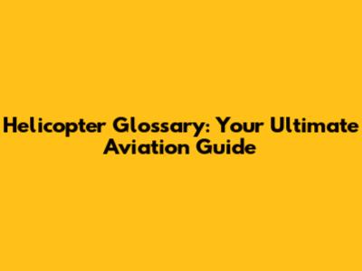 Helicopter Glossary: Your Ultimate Aviation Guide