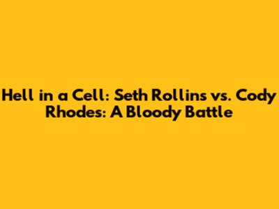 Hell in a Cell: Seth Rollins vs. Cody Rhodes: A Bloody Battle