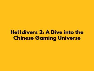 Helldivers 2: A Dive into the Chinese Gaming Universe