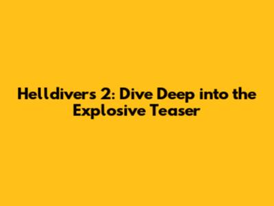 Helldivers 2: Dive Deep into the Explosive Teaser