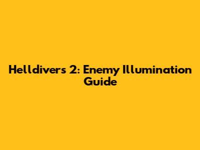 Helldivers 2: Enemy Illumination Guide