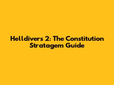 Helldivers 2: The Constitution Stratagem Guide