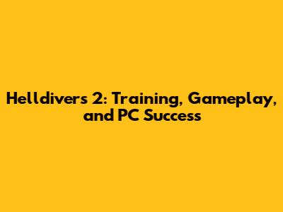Helldivers 2: Training, Gameplay, and PC Success