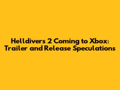 Helldivers 2 Coming to Xbox: Trailer and Release Speculations