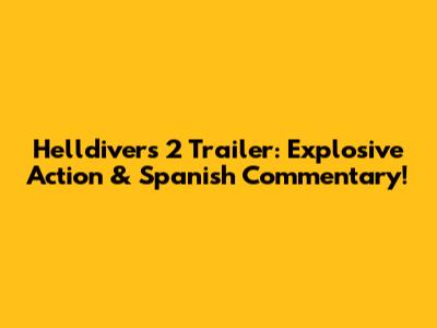 Helldivers 2 Trailer: Explosive Action & Spanish Commentary!