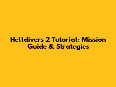 Helldivers 2 Tutorial: Mission Guide & Strategies