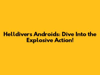 Helldivers Androids: Dive Into the Explosive Action!