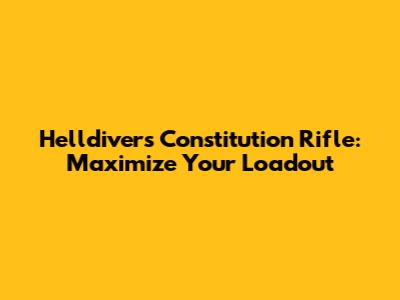 Helldivers Constitution Rifle: Maximize Your Loadout