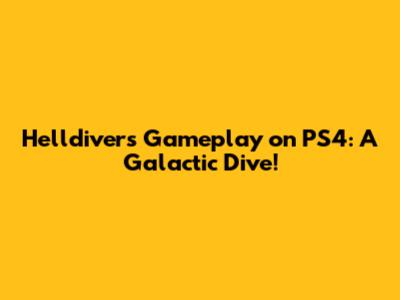Helldivers Gameplay on PS4: A Galactic Dive!