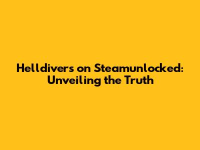 Helldivers on Steamunlocked: Unveiling the Truth
