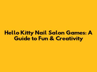 Hello Kitty Nail Salon Games: A Guide to Fun & Creativity