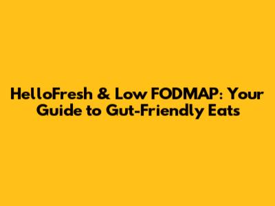 HelloFresh & Low FODMAP: Your Guide to Gut-Friendly Eats