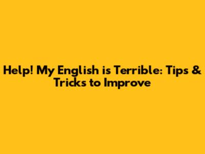 Help! My English is Terrible: Tips & Tricks to Improve