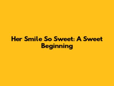 Her Smile So Sweet: A Sweet Beginning