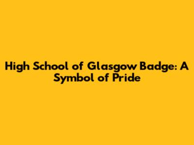 High School of Glasgow Badge: A Symbol of Pride