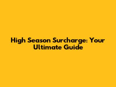 High Season Surcharge: Your Ultimate Guide