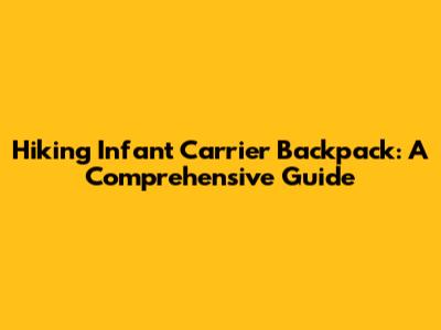 Hiking Infant Carrier Backpack: A Comprehensive Guide