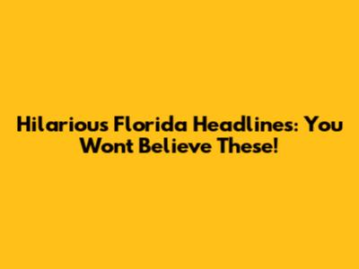 Hilarious Florida Headlines: You Won't Believe These!