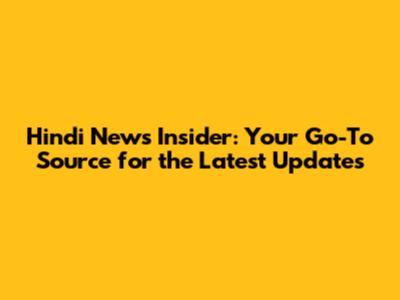 Hindi News Insider: Your Go-To Source for the Latest Updates