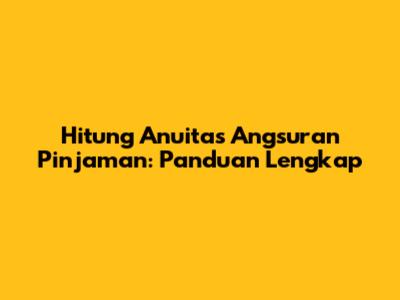 Hitung Anuitas Angsuran Pinjaman: Panduan Lengkap